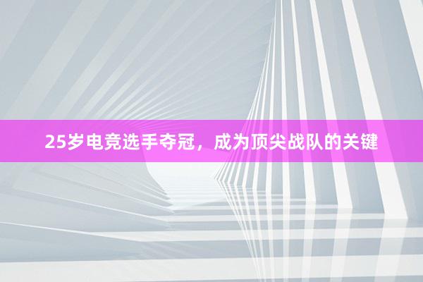 25岁电竞选手夺冠，成为顶尖战队的关键