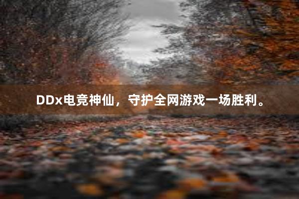 DDx电竞神仙，守护全网游戏一场胜利。