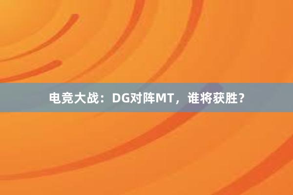 电竞大战：DG对阵MT，谁将获胜？