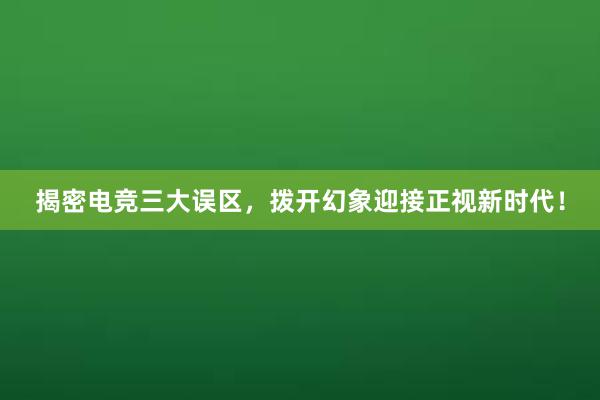 揭密电竞三大误区，拨开幻象迎接正视新时代！