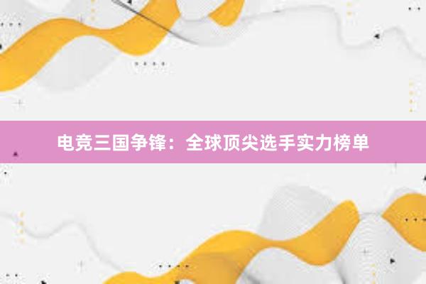 电竞三国争锋：全球顶尖选手实力榜单