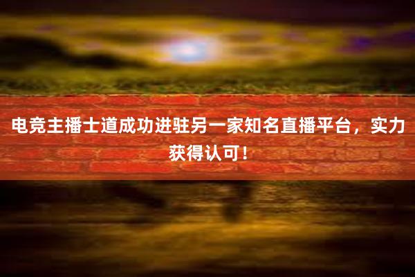 电竞主播士道成功进驻另一家知名直播平台，实力获得认可！