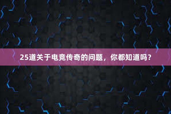 25道关于电竞传奇的问题，你都知道吗？