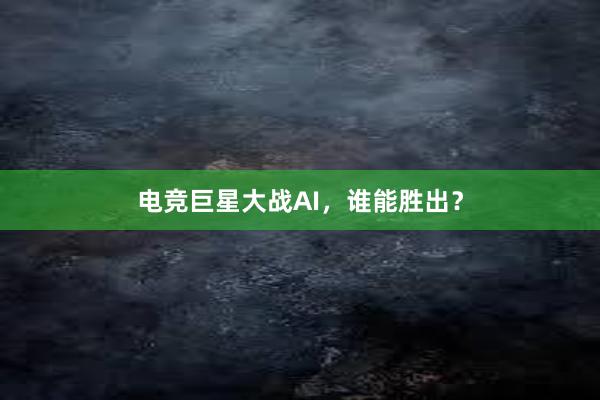 电竞巨星大战AI，谁能胜出？