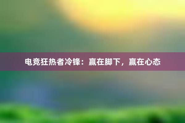 电竞狂热者冷锋：赢在脚下，赢在心态