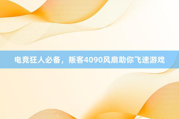 电竞狂人必备，叛客4090风扇助你飞速游戏