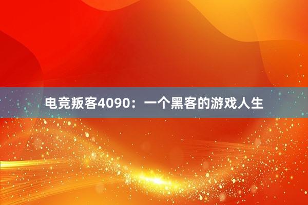 电竞叛客4090：一个黑客的游戏人生