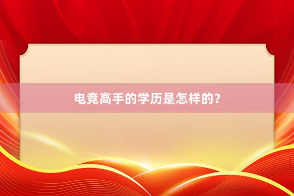 电竞高手的学历是怎样的？