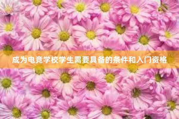 成为电竞学校学生需要具备的条件和入门资格