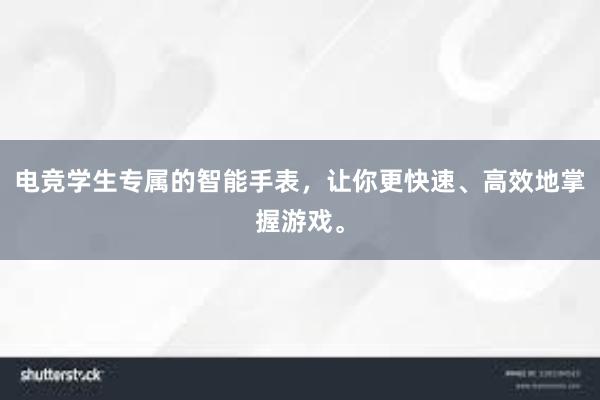 电竞学生专属的智能手表，让你更快速、高效地掌握游戏。