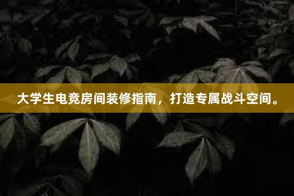 大学生电竞房间装修指南，打造专属战斗空间。