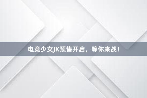 电竞少女JK预售开启，等你来战！