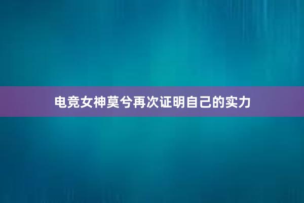 电竞女神莫兮再次证明自己的实力