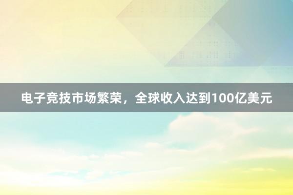 电子竞技市场繁荣，全球收入达到100亿美元