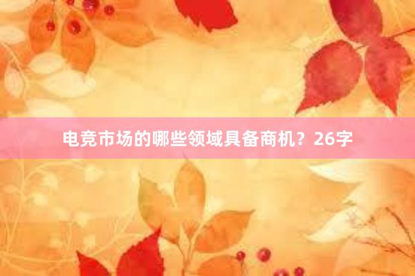 电竞市场的哪些领域具备商机？26字