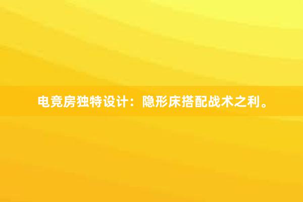 电竞房独特设计：隐形床搭配战术之利。