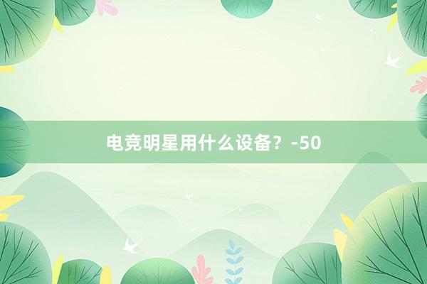 电竞明星用什么设备？-50