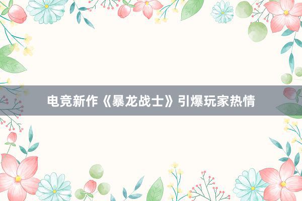 电竞新作《暴龙战士》引爆玩家热情