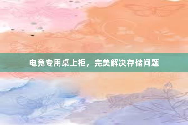 电竞专用桌上柜，完美解决存储问题