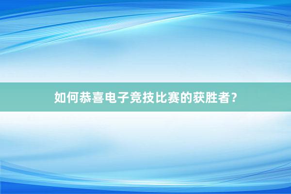 如何恭喜电子竞技比赛的获胜者？