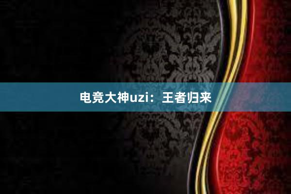 电竞大神uzi：王者归来