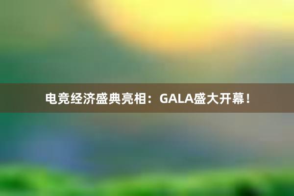 电竞经济盛典亮相：GALA盛大开幕！