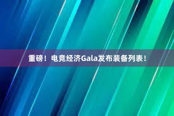 重磅！电竞经济Gala发布装备列表！