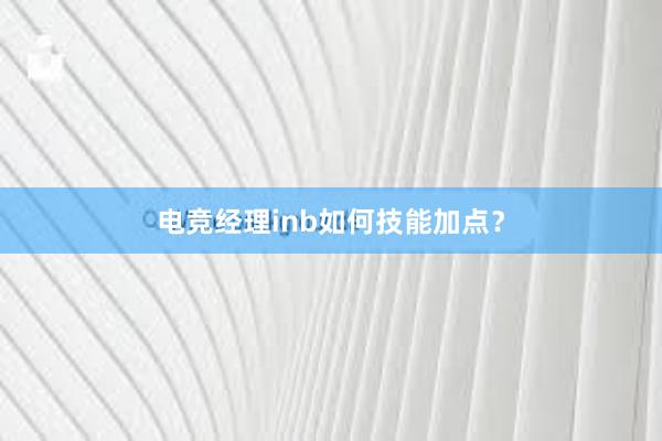 电竞经理inb如何技能加点？