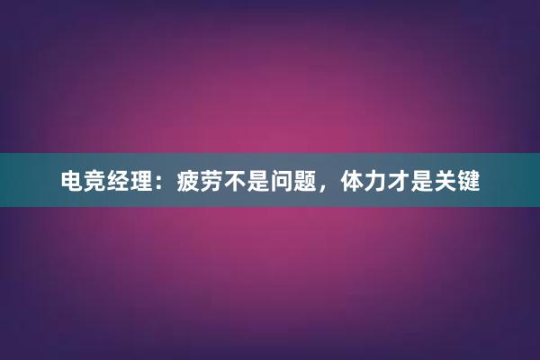 电竞经理：疲劳不是问题，体力才是关键