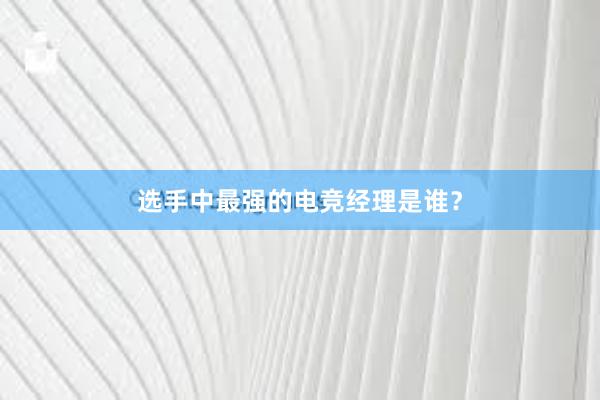 选手中最强的电竞经理是谁？