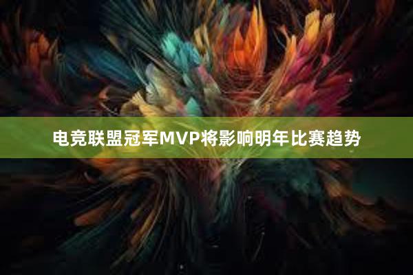 电竞联盟冠军MVP将影响明年比赛趋势