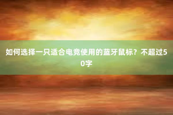 如何选择一只适合电竞使用的蓝牙鼠标？不超过50字