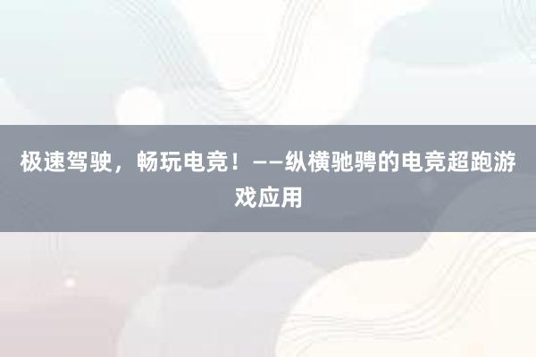 极速驾驶，畅玩电竞！——纵横驰骋的电竞超跑游戏应用