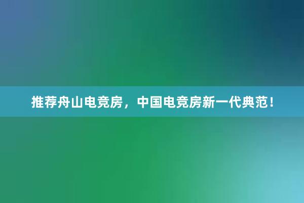 推荐舟山电竞房，中国电竞房新一代典范！