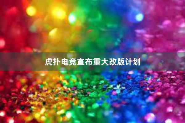 虎扑电竞宣布重大改版计划