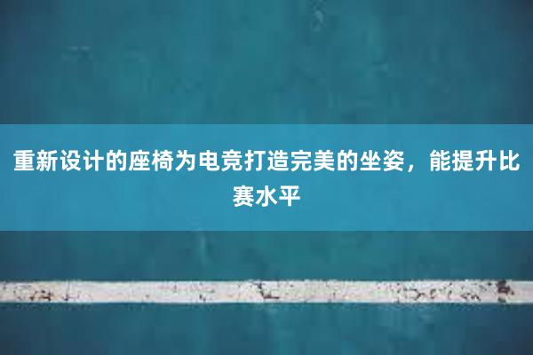 重新设计的座椅为电竞打造完美的坐姿，能提升比赛水平