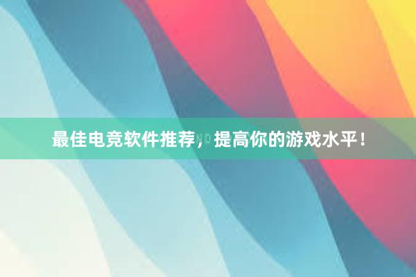 最佳电竞软件推荐，提高你的游戏水平！