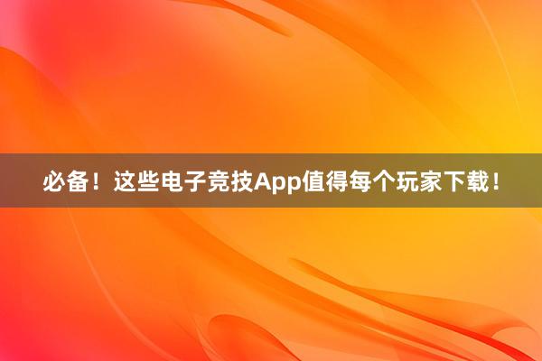 必备！这些电子竞技App值得每个玩家下载！