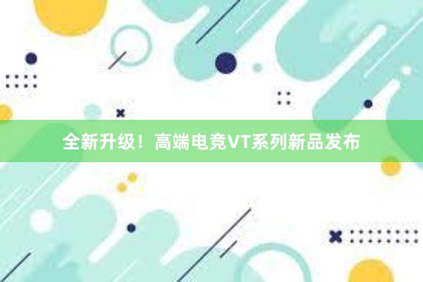 全新升级！高端电竞VT系列新品发布